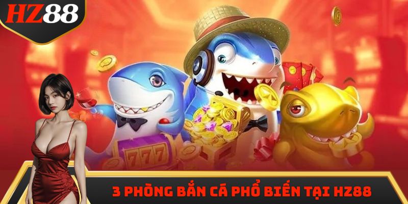 3 phòng bắn cá phổ biến tại HZ88