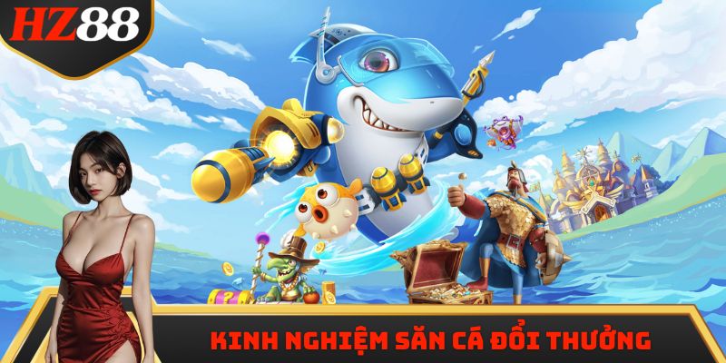 Kinh nghiệm săn cá đổi thưởng từ chuyên gia